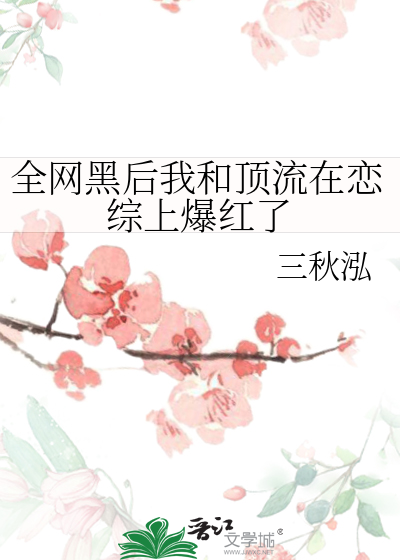 全网黑后我和顶流在恋综上爆红了