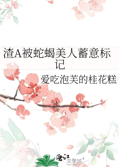 渣A被蛇蝎美人蓄意标记