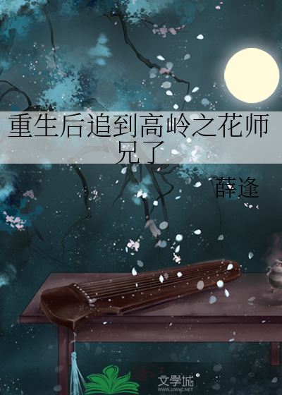 重生后追到高岭之花师兄了》薛逢_晋江文学城_【原创小说|纯爱小说】