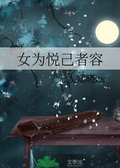 女为悦己者容》无人知晓zx_晋江文学城_【原创小说|言情小说】