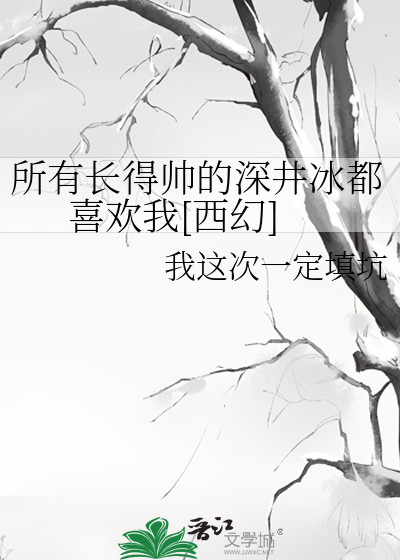 所有长得帅的深井冰都喜欢我[西幻]