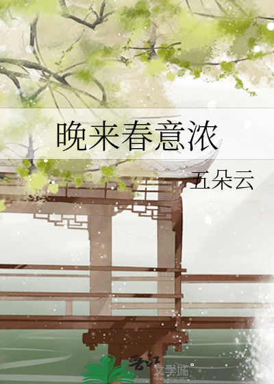 晚来春意浓》五朵云_晋江文学城_【原创小说|纯爱小说】