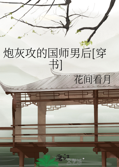 炮灰攻的国师男后[穿书]》花间看月_晋江文学城_【原创小说|纯爱小说】