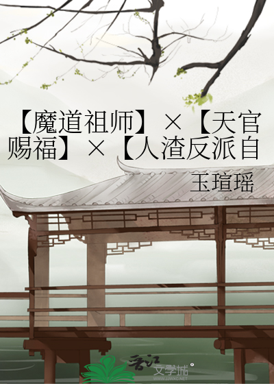 魔道祖师】×【天官赐福】×【人渣反派自救系统】×【择天记】日月天》玉瑄瑶_晋江文学城_【衍生小说|纯爱小说】