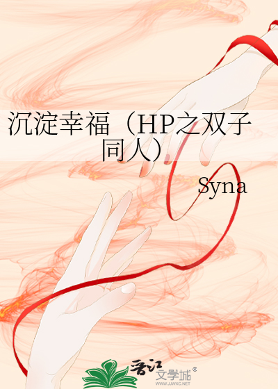 沉淀幸福（HP之双子同人）》Syna_晋江文学城_【衍生小说|言情小说】