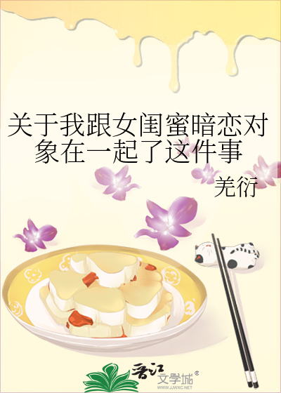 关于我跟女闺蜜暗恋对象在一起了这件事