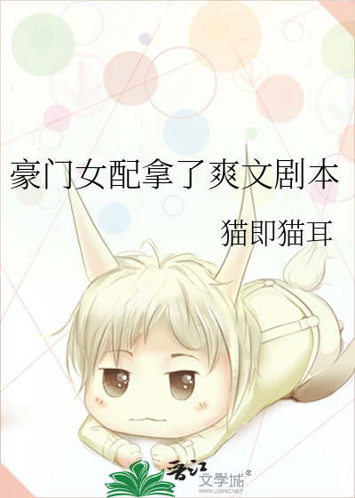 豪门女配拿了爽文剧本 猫即猫耳 原创小说 言情小说 晋江文学城