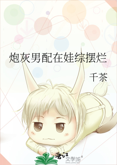 炮灰男配在娃综摆烂》千茶_晋江文学城_【原创小说|纯爱小说】