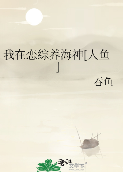 我在恋综养海神[人鱼]