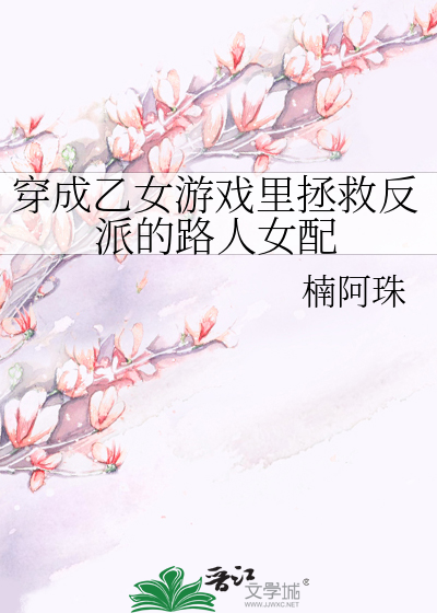 穿成乙女游戏里拯救反派的路人女配