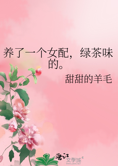 养了一个女配，绿茶味的。