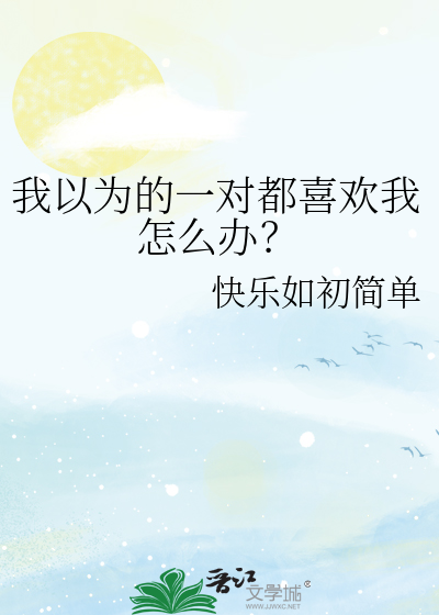 我以为的一对都喜欢我怎么办？