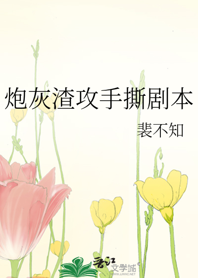 炮灰渣攻手撕剧本