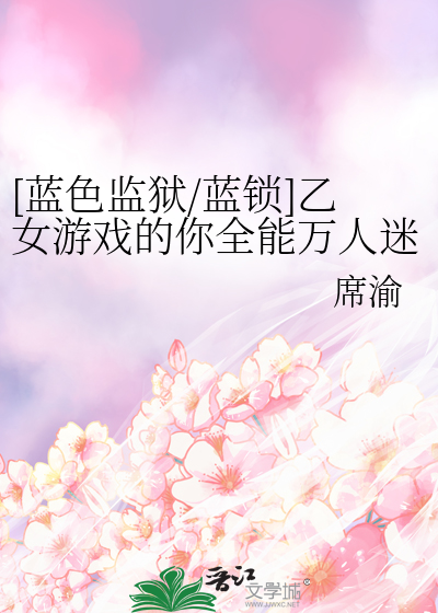 [蓝色监狱/蓝锁]乙女游戏的你全能万人迷