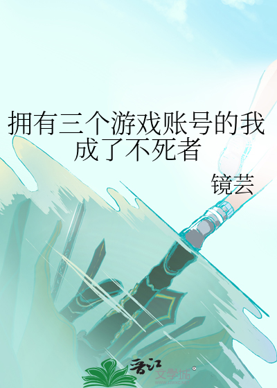 拥有三个游戏账号的我成了不死者
