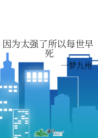 因为太强了所以每世早死