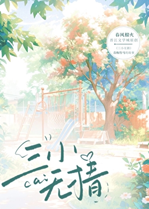 三小无猜》春风榴火_晋江文学城_【原创小说|言情小说】 三小无猜》春风榴火_晋江文学城_【原创小说|言情小说】